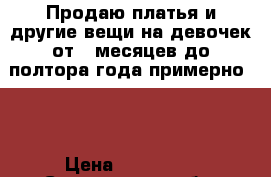 Продаю платья и другие вещи на девочек от 6 месяцев до полтора года примерно... › Цена ­ 350-450 - Саратовская обл. Одежда, обувь и аксессуары » Женская одежда и обувь   